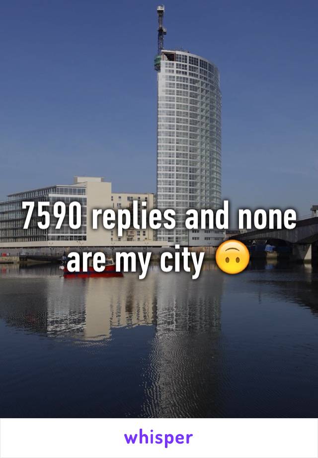 7590 replies and none are my city 🙃