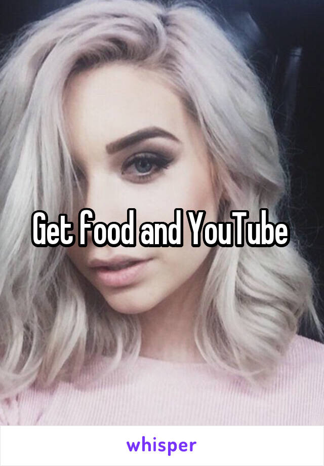 Get food and YouTube 