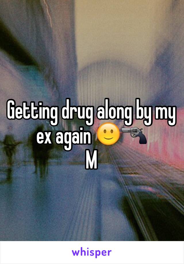 Getting drug along by my ex again 🙂🔫 
M
