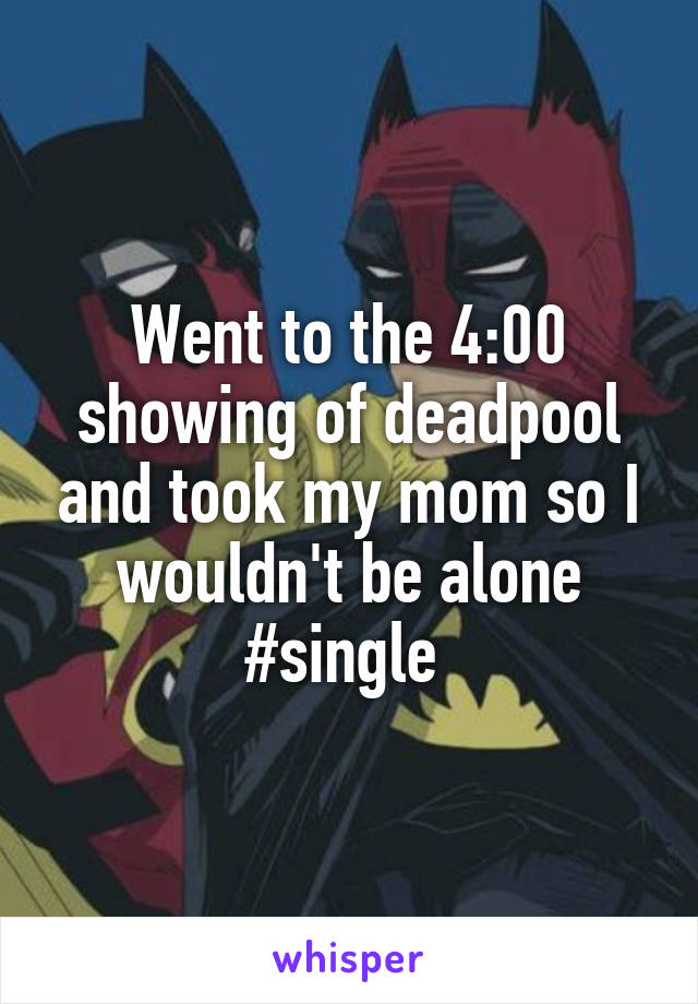Went to the 4:00 showing of deadpool and took my mom so I wouldn't be alone #single 