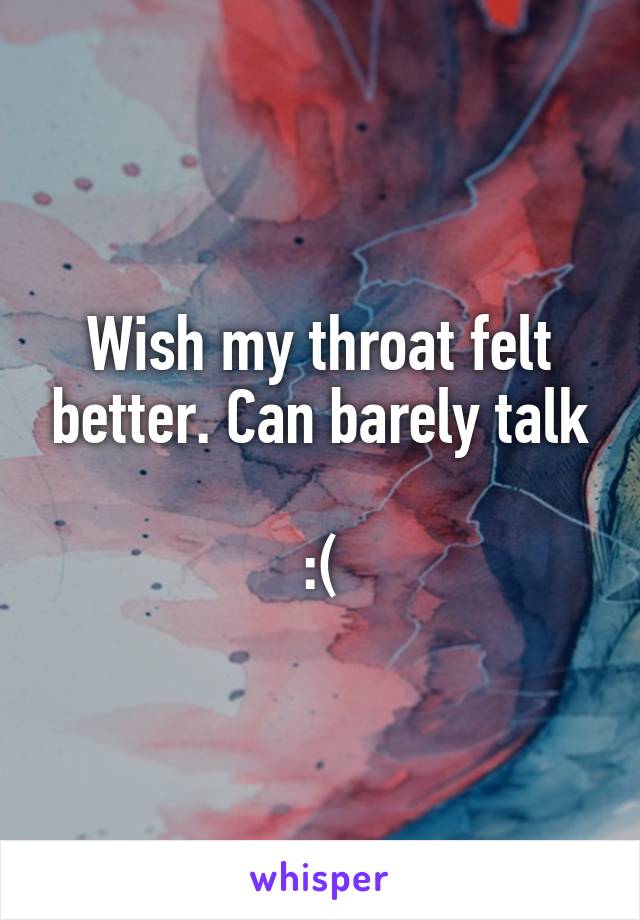 Wish my throat felt better. Can barely talk

:(