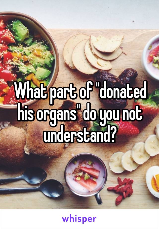 What part of "donated his organs" do you not understand?