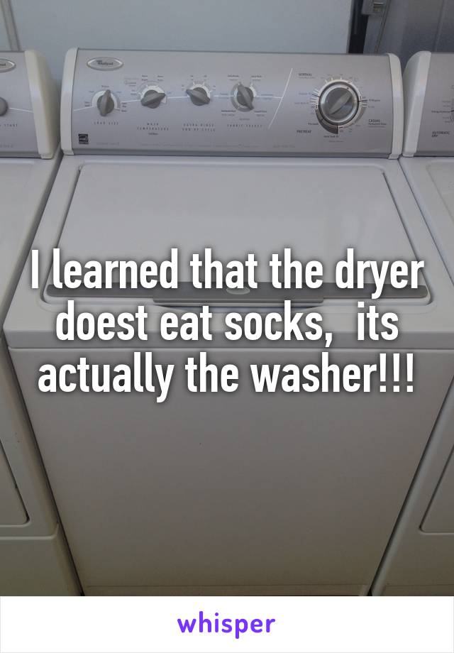 I learned that the dryer doest eat socks,  its actually the washer!!!