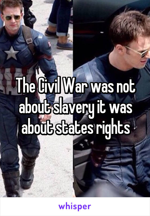 The Civil War was not about slavery it was about states rights
