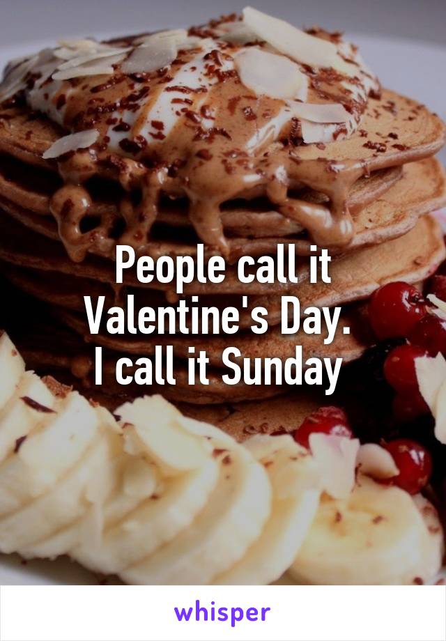 People call it Valentine's Day. 
I call it Sunday 