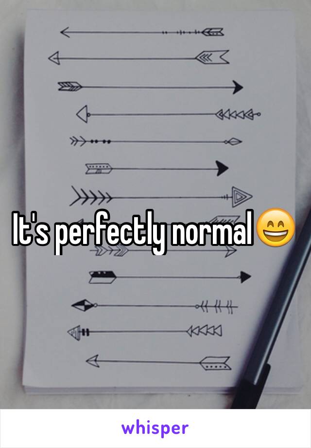 It's perfectly normal😄