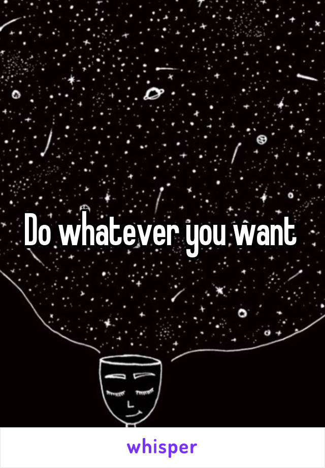 Do whatever you want 