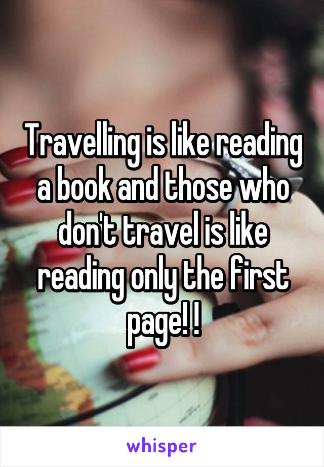 Travelling is like reading a book and those who don't travel is like reading only the first page! !