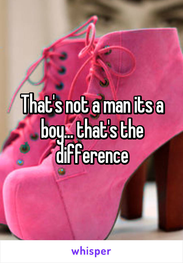 That's not a man its a boy... that's the difference