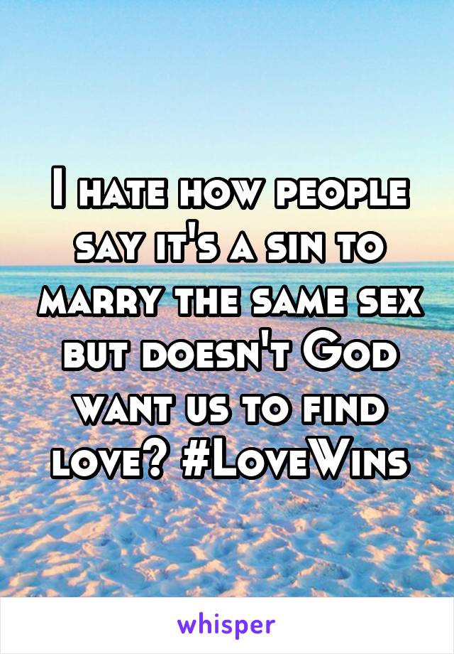 I hate how people say it's a sin to marry the same sex but doesn't God want us to find love? #LoveWins