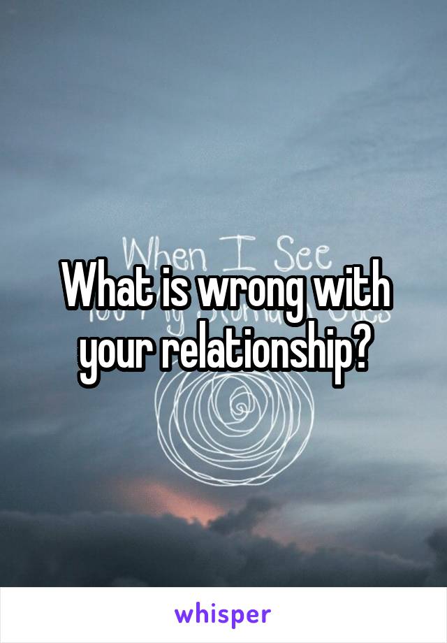 What is wrong with your relationship?