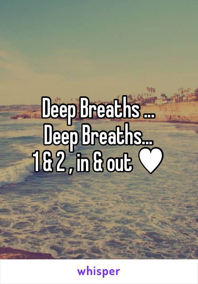 Deep Breaths ...
Deep Breaths...
1 & 2 , in & out ♥︎