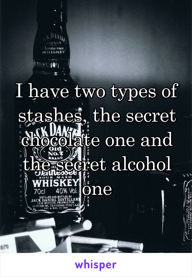 I have two types of stashes, the secret chocolate one and the secret alcohol one