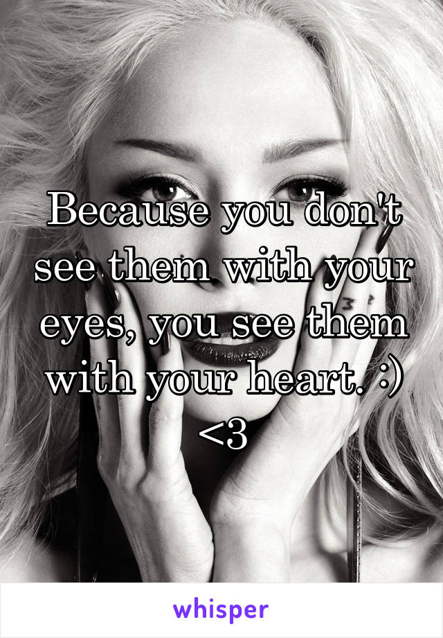 Because you don't see them with your eyes, you see them with your heart. :)
<3
