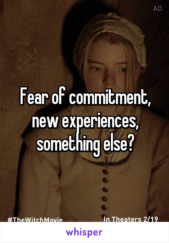 Fear of commitment, new experiences, something else?