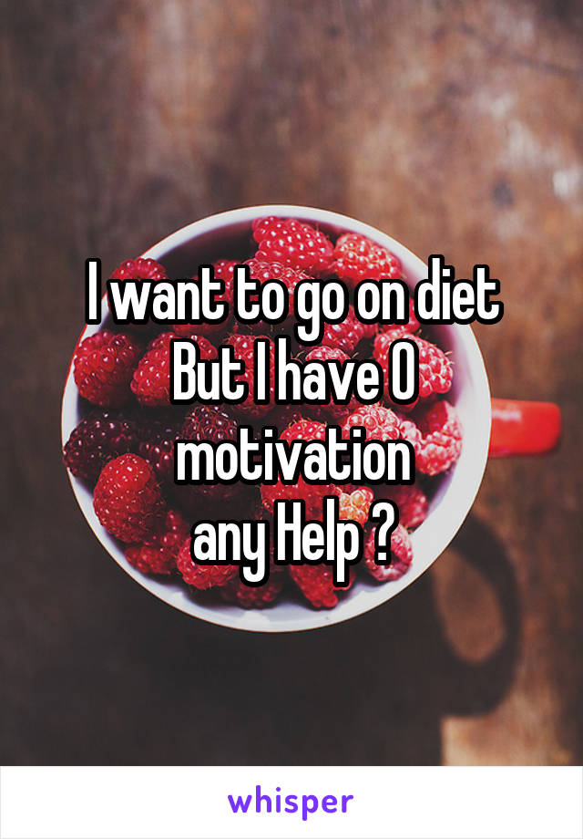 I want to go on diet
But I have 0 motivation
any Help ?