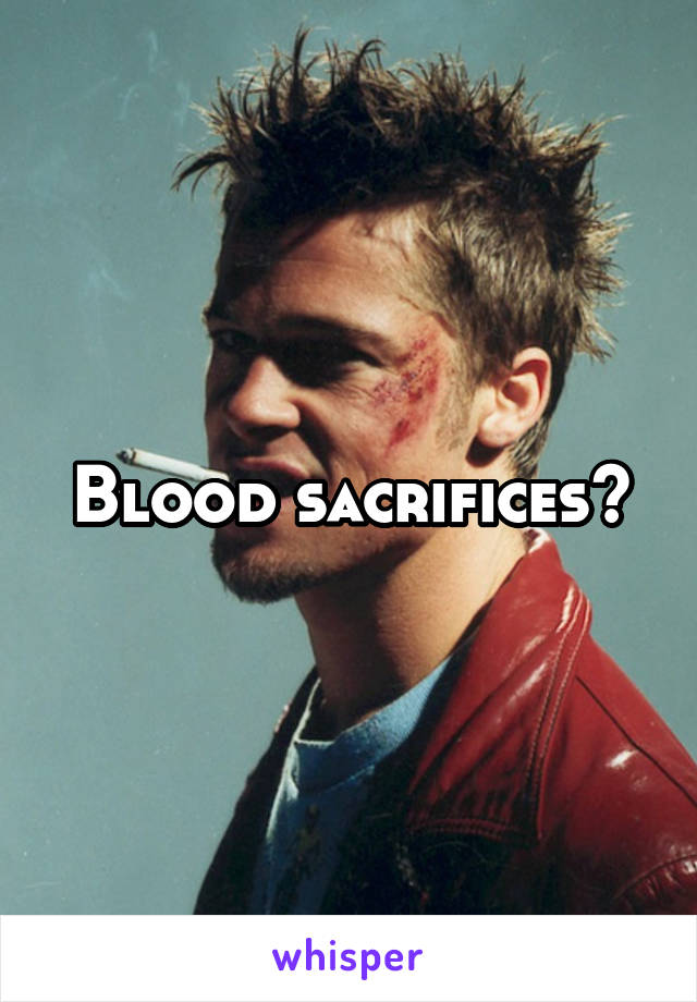 Blood sacrifices?