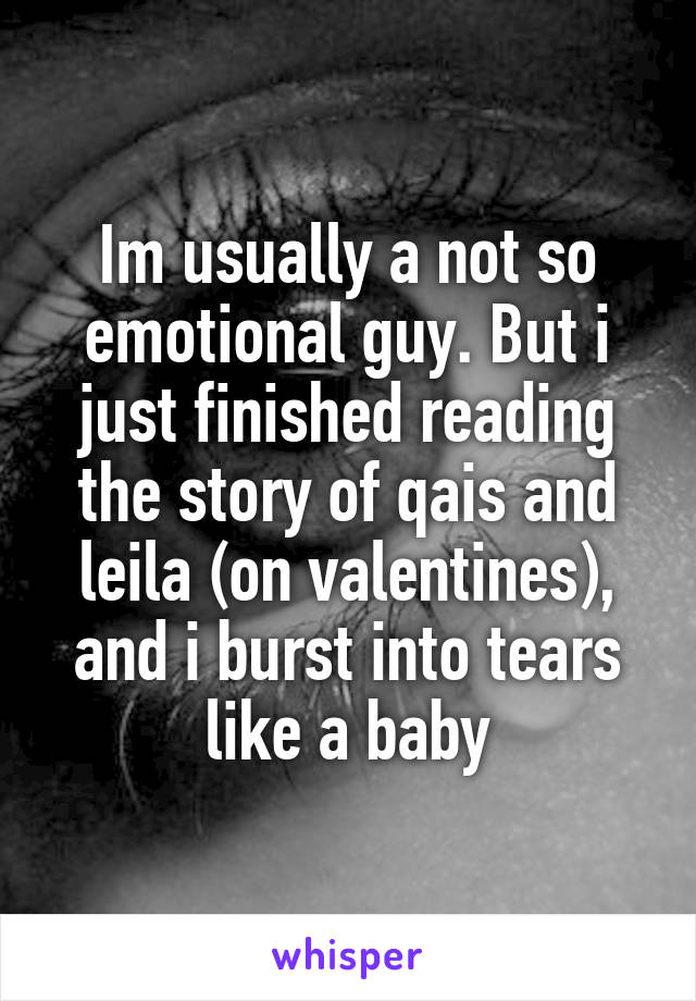 Im usually a not so emotional guy. But i just finished reading the story of qais and leila (on valentines), and i burst into tears like a baby