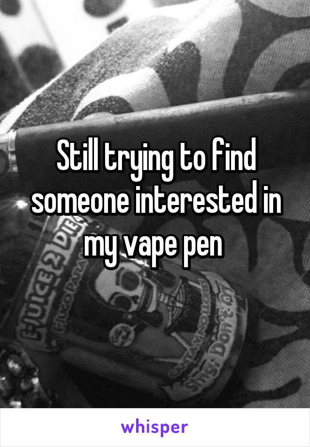 Still trying to find someone interested in my vape pen 
