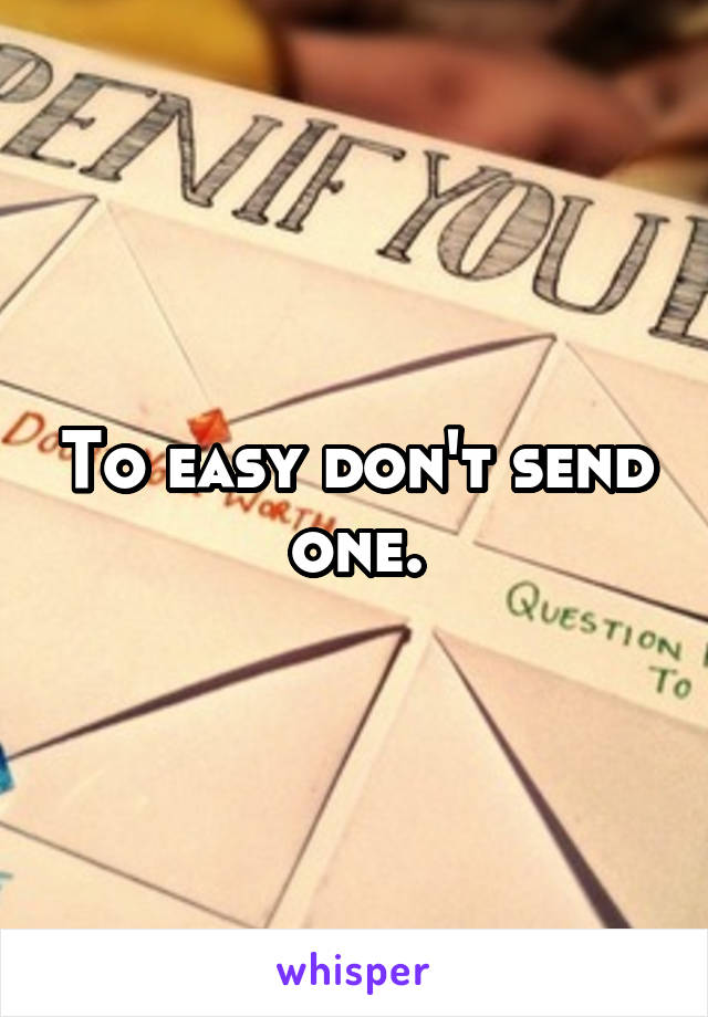 To easy don't send one.