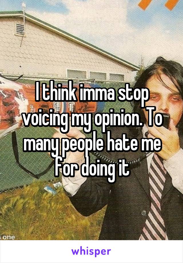 I think imma stop voicing my opinion. To many people hate me for doing it