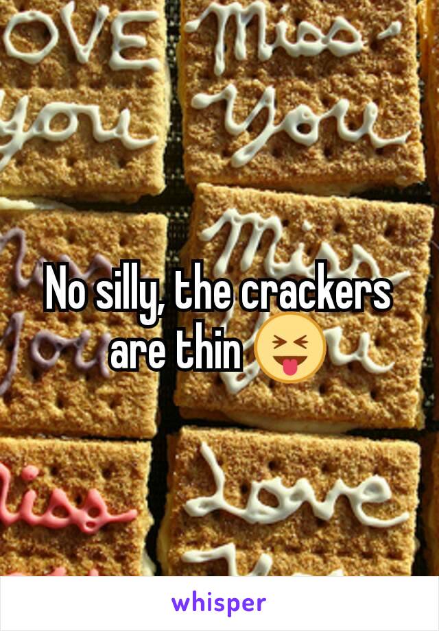 No silly, the crackers are thin 😝