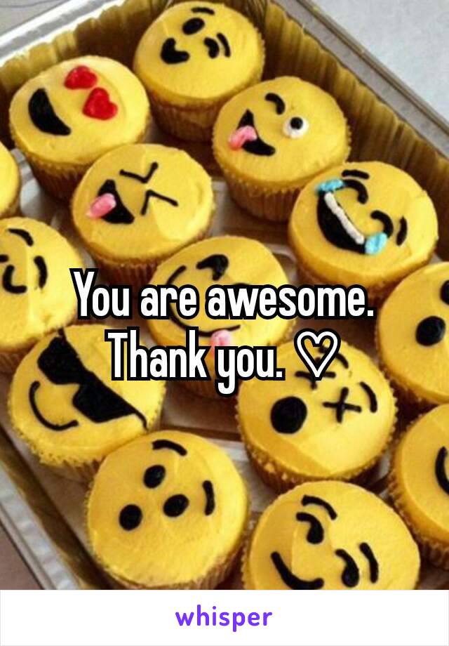 You are awesome.
Thank you. ♡