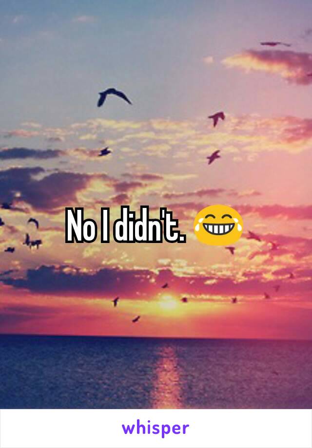 No I didn't. 😂