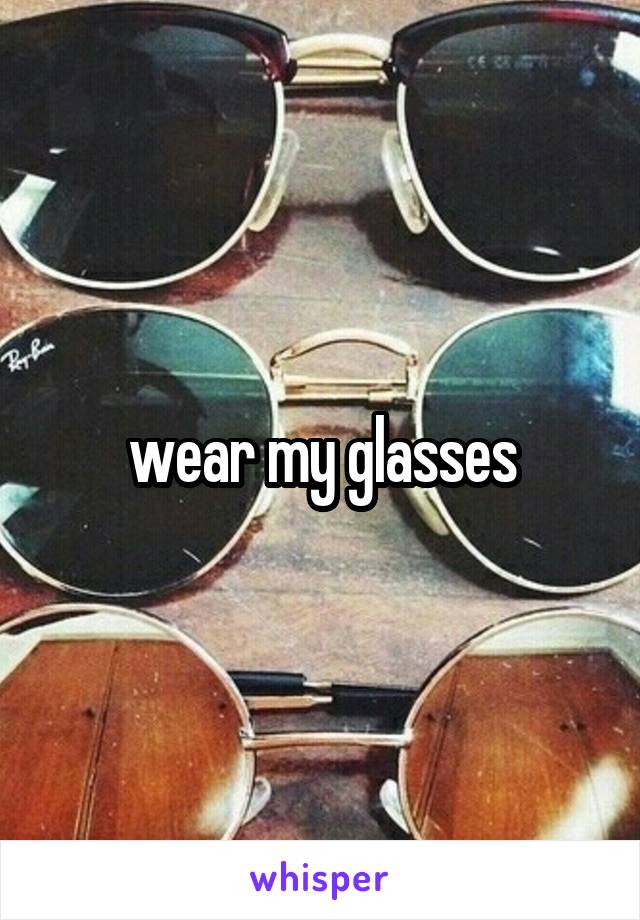 wear my glasses