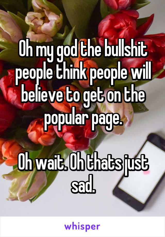 Oh my god the bullshit people think people will believe to get on the popular page.

Oh wait. Oh thats just sad.