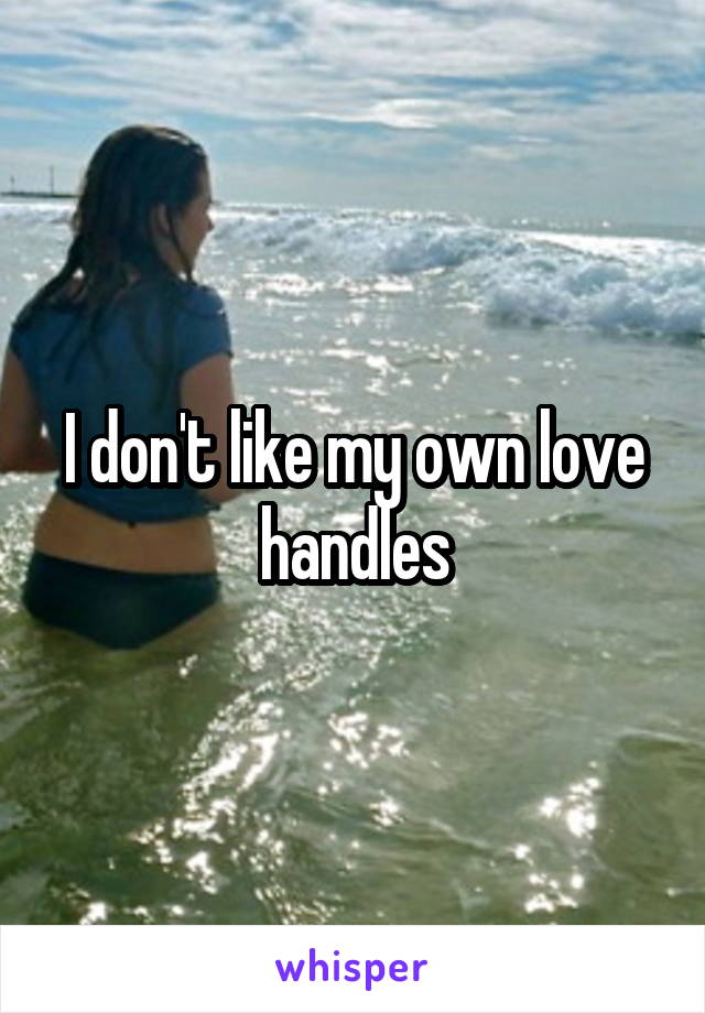 I don't like my own love handles