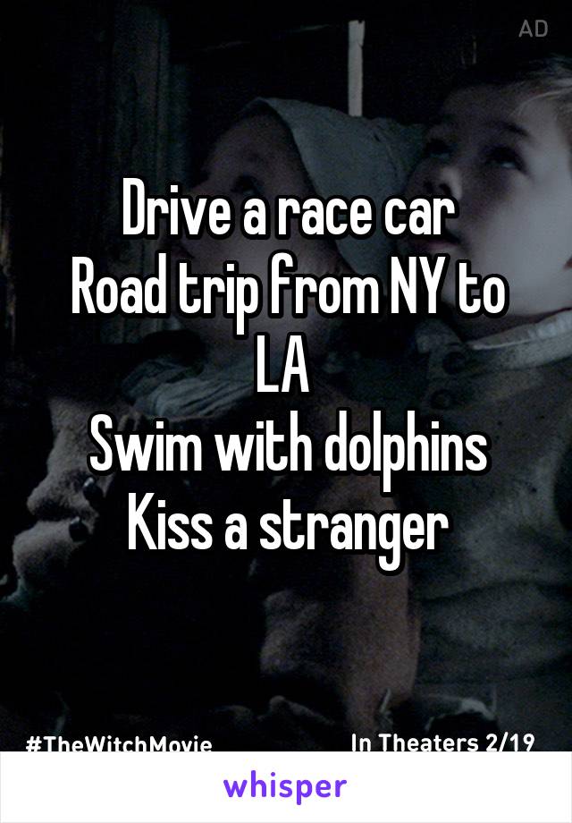 Drive a race car
Road trip from NY to LA 
Swim with dolphins
Kiss a stranger
