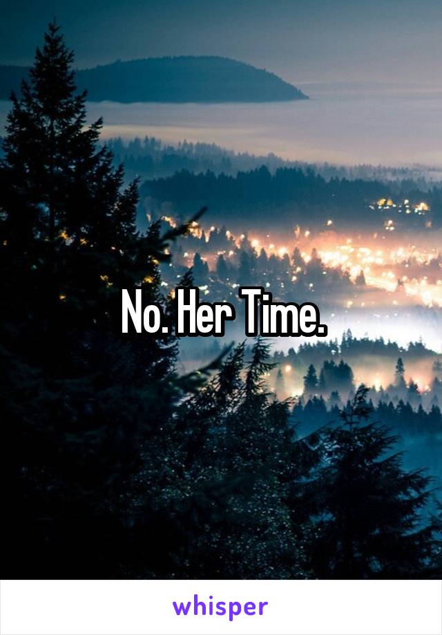 No. Her Time.