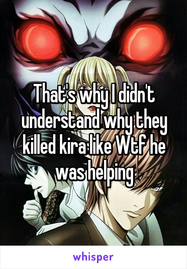 That's why I didn't understand why they killed kira like Wtf he was helping