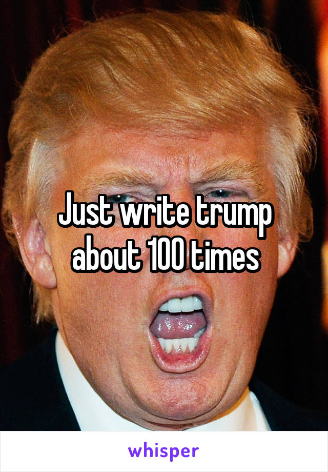 Just write trump about 100 times