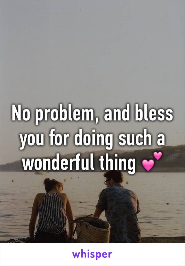 No problem, and bless you for doing such a wonderful thing 💕