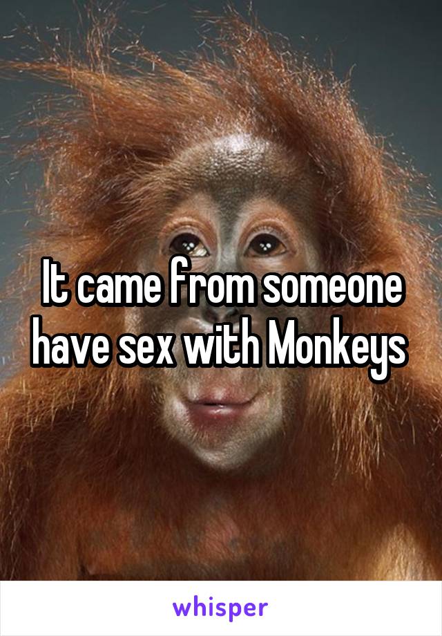 It came from someone have sex with Monkeys 