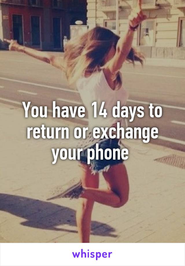 You have 14 days to return or exchange your phone 