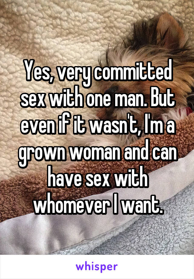 Yes, very committed sex with one man. But even if it wasn't, I'm a grown woman and can have sex with whomever I want.