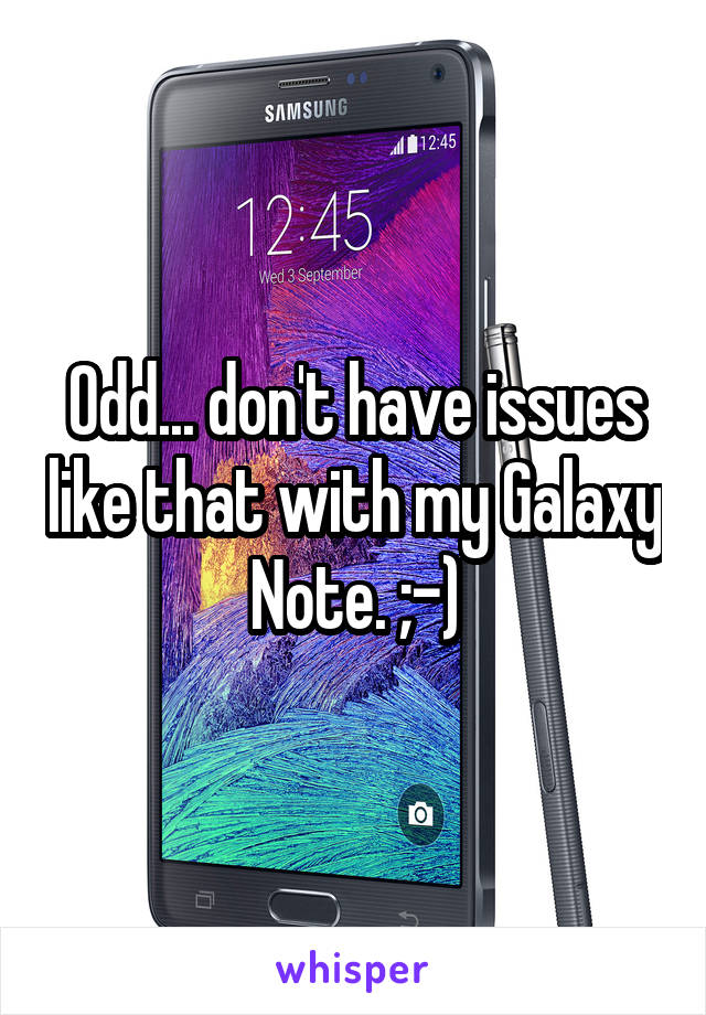 Odd... don't have issues like that with my Galaxy Note. ;-)