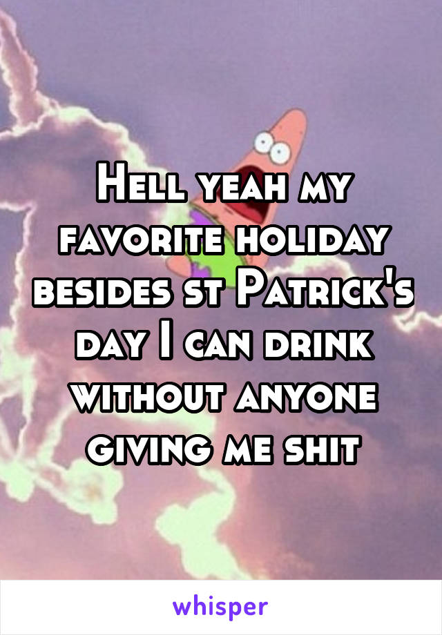Hell yeah my favorite holiday besides st Patrick's day I can drink without anyone giving me shit