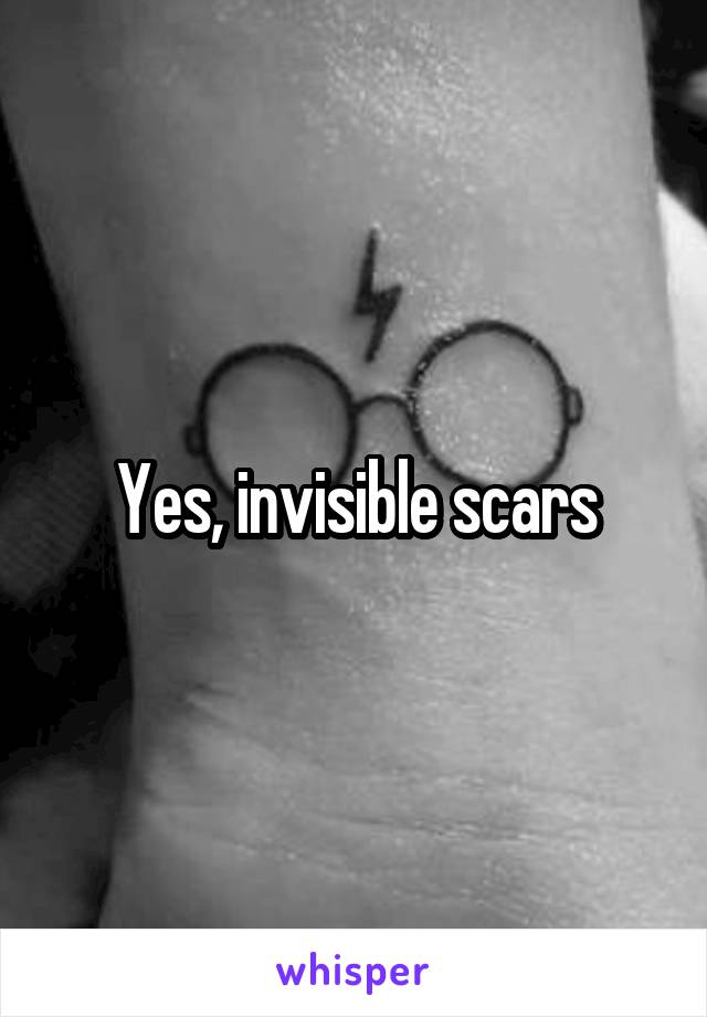 Yes, invisible scars