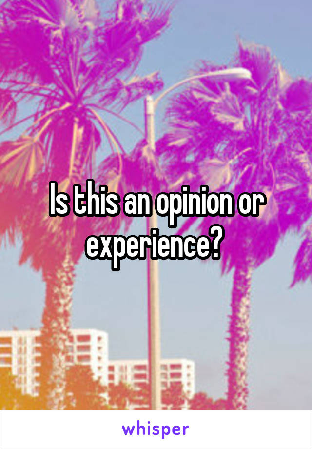 Is this an opinion or experience? 