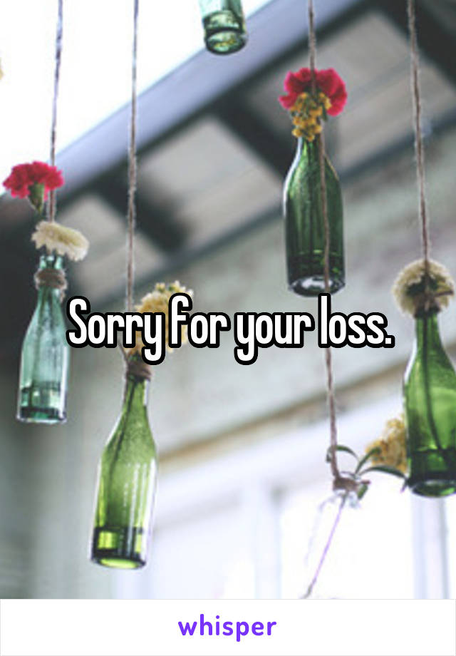 Sorry for your loss.