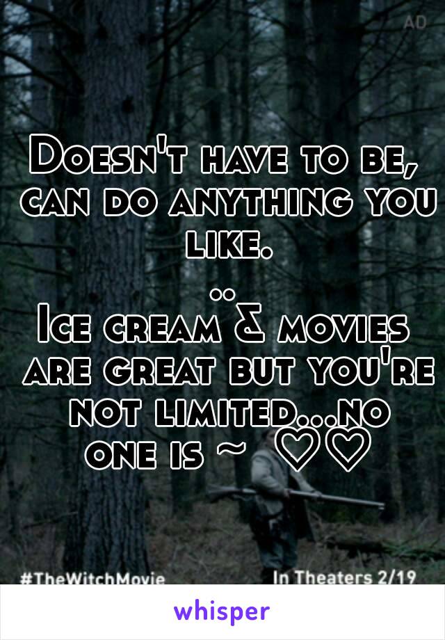 Doesn't have to be, can do anything you like...
Ice cream & movies are great but you're not limited...no one is ~  ♡♡