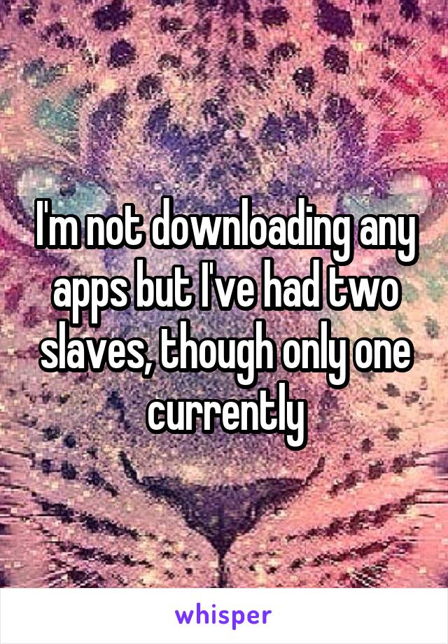 I'm not downloading any apps but I've had two slaves, though only one currently