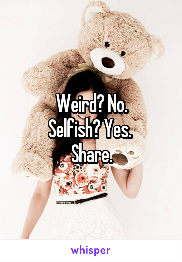 Weird? No.
Selfish? Yes. 
Share.