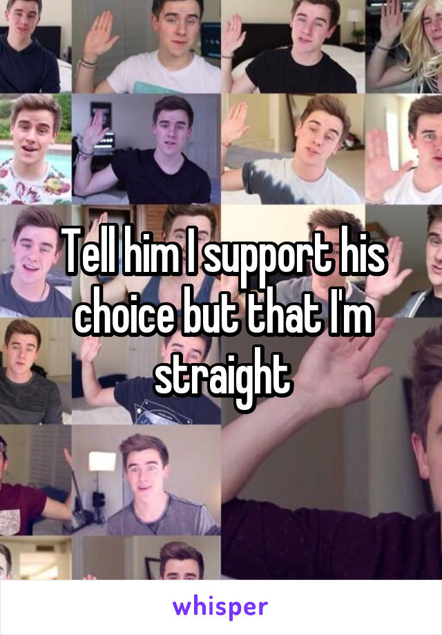 Tell him I support his choice but that I'm straight