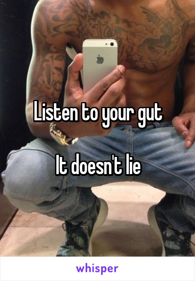 Listen to your gut

It doesn't lie
