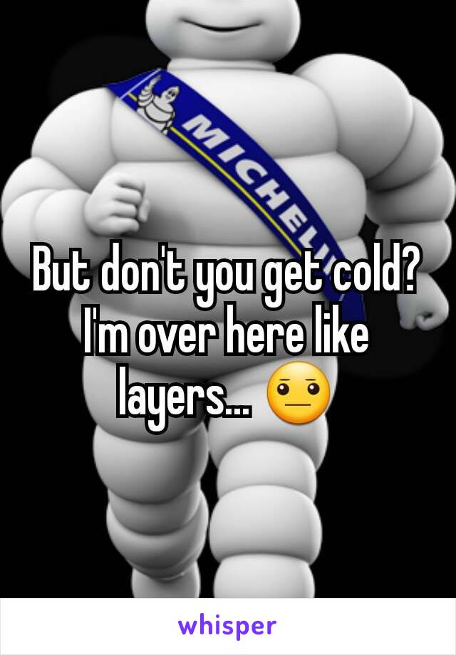 But don't you get cold? I'm over here like layers... 😐